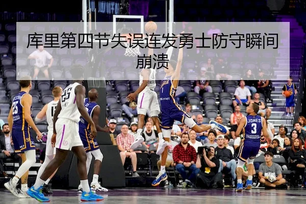 库里第四节失误连发勇士防守瞬间崩溃